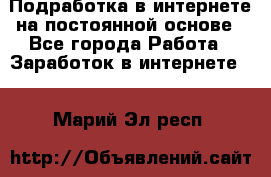 Подработка в интернете на постоянной основе - Все города Работа » Заработок в интернете   . Марий Эл респ.